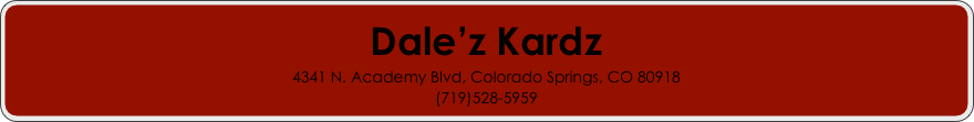 Dale’z Kardz
4341 N. Academy Blvd, Colorado Springs, CO 80918
(719)528-5959